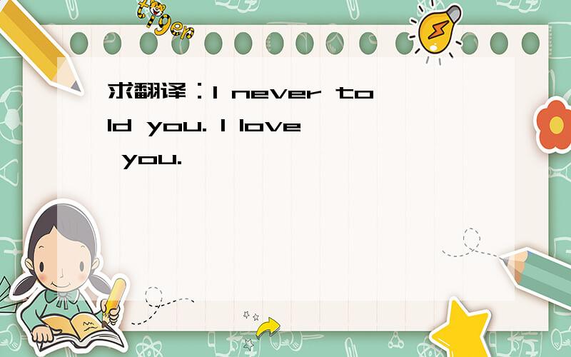 求翻译：I never told you. I love you.