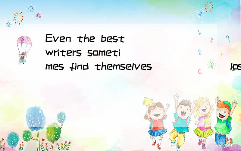 Even the best writers sometimes find themselves______(lost) for words.答案是lost我知道这是作宾补的,但是为什么一定要用过去分词?