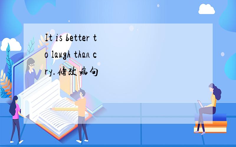 It is better to laugh than cry.修改病句