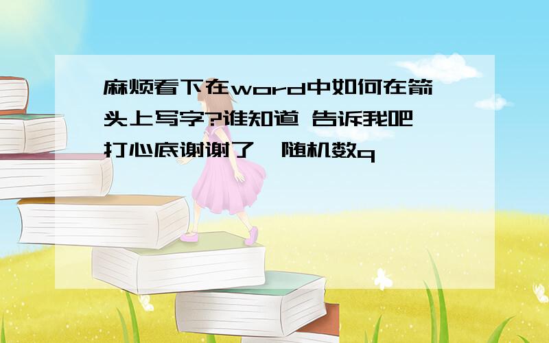 麻烦看下在word中如何在箭头上写字?谁知道 告诉我吧,打心底谢谢了{随机数q