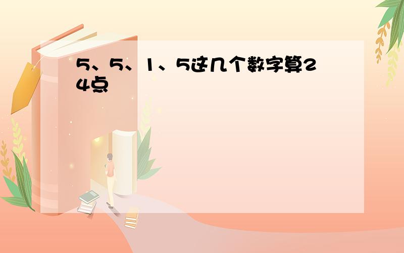 5、5、1、5这几个数字算24点