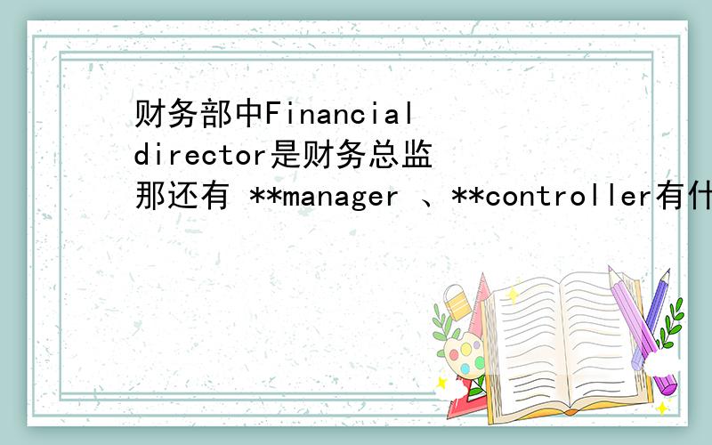 财务部中Financial director是财务总监 那还有 **manager 、**controller有什么区别?那个级别高一些?