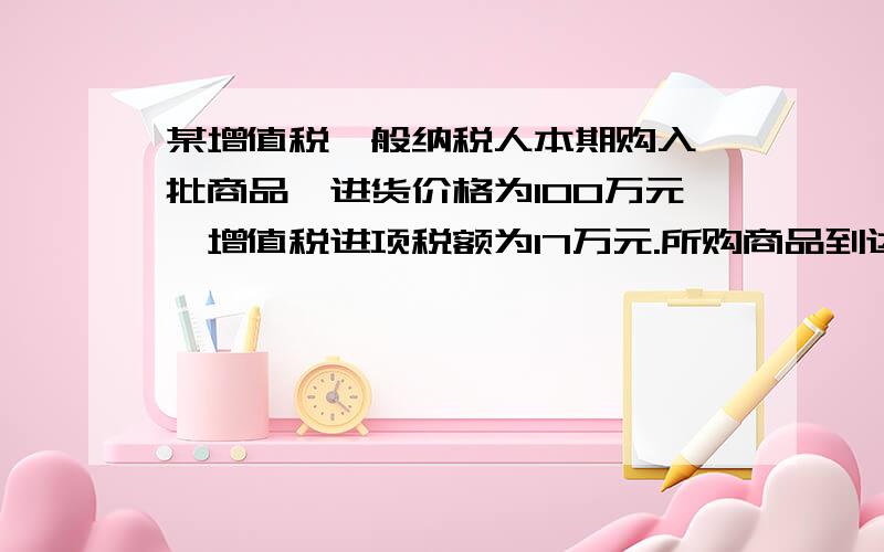 某增值税一般纳税人本期购入一批商品,进货价格为100万元,增值税进项税额为17万元.所购商品到达后,实际验收数量为80吨,商品共短缺25%,其中合理损失5%,其余的20%的短缺尚待查明原因.该商品