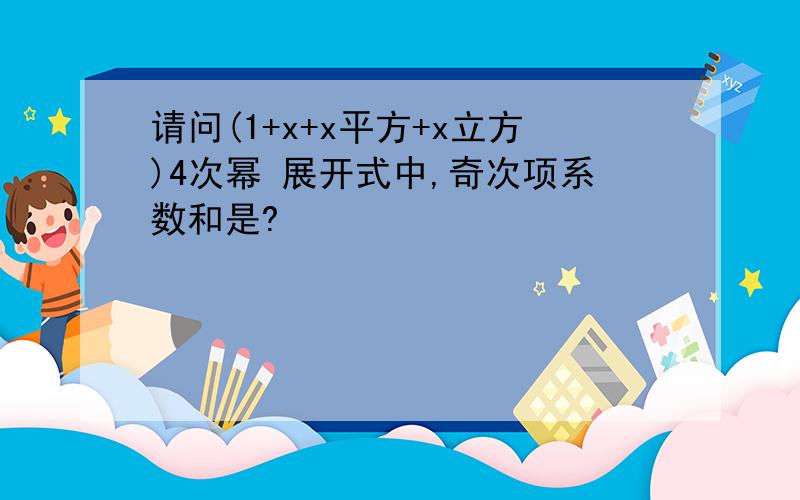 请问(1+x+x平方+x立方)4次幂 展开式中,奇次项系数和是?