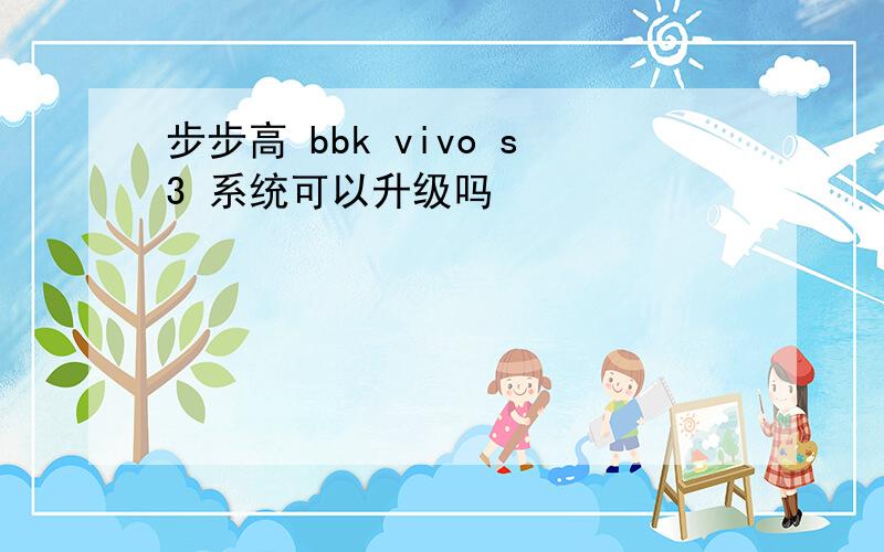 步步高 bbk vivo s3 系统可以升级吗