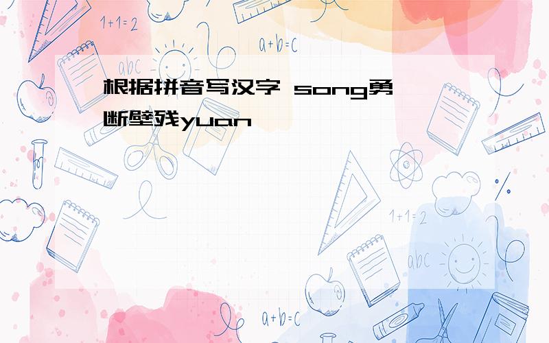 根据拼音写汉字 song勇 断壁残yuan