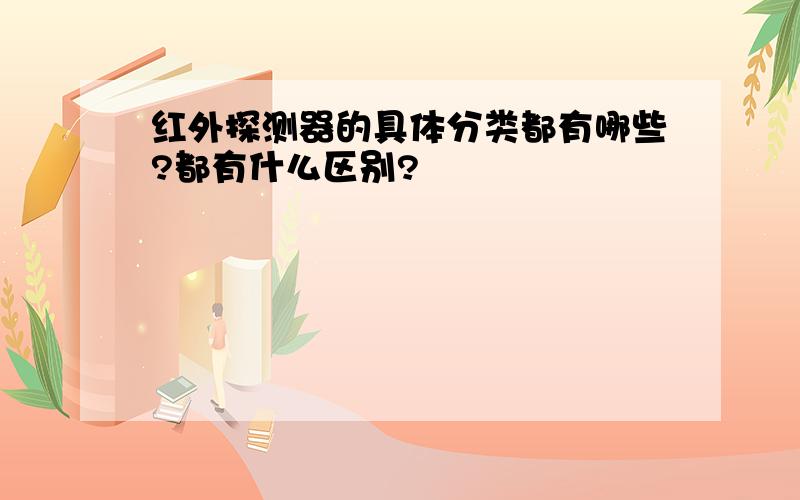 红外探测器的具体分类都有哪些?都有什么区别?