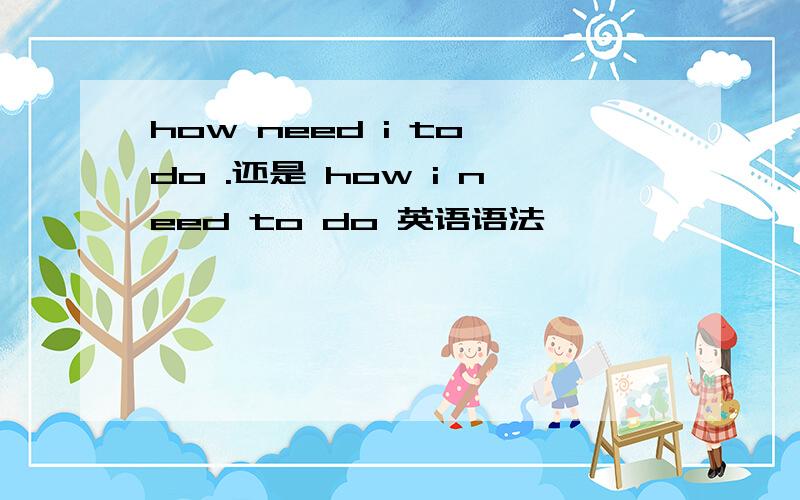 how need i to do .还是 how i need to do 英语语法