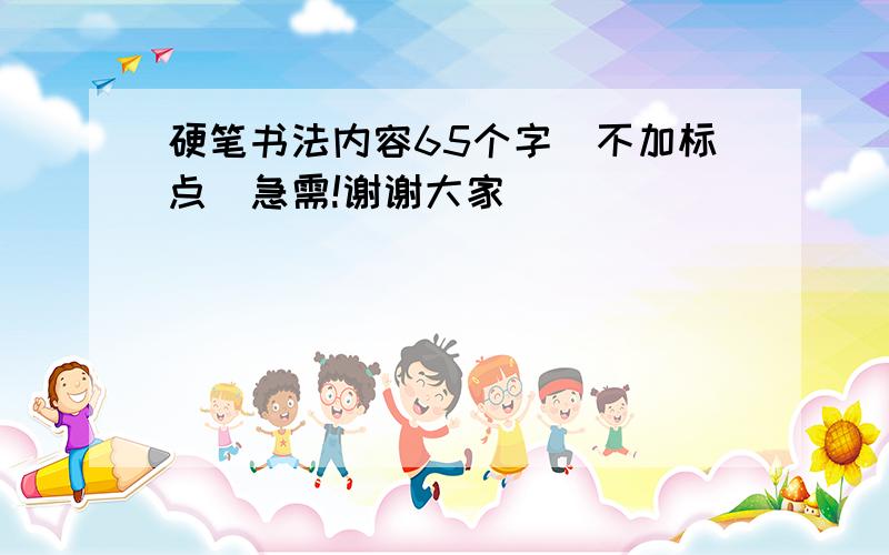 硬笔书法内容65个字（不加标点）急需!谢谢大家