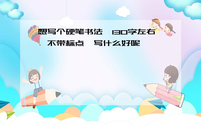 想写个硬笔书法,130字左右,不带标点,写什么好呢