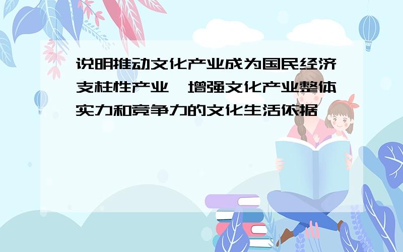 说明推动文化产业成为国民经济支柱性产业,增强文化产业整体实力和竞争力的文化生活依据