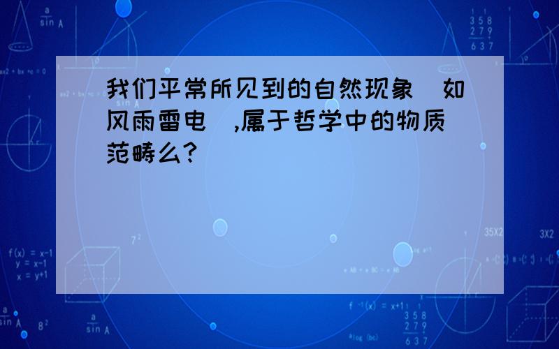 我们平常所见到的自然现象(如风雨雷电),属于哲学中的物质范畴么?