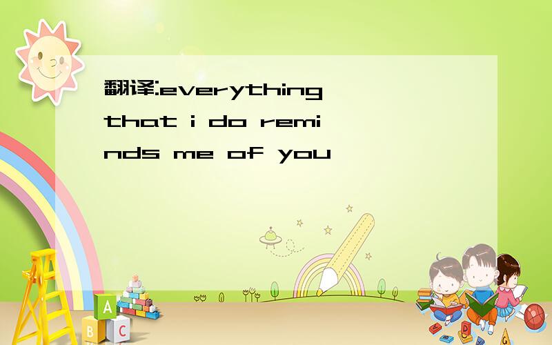 翻译:everything that i do reminds me of you