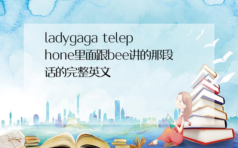ladygaga telephone里面跟bee讲的那段话的完整英文