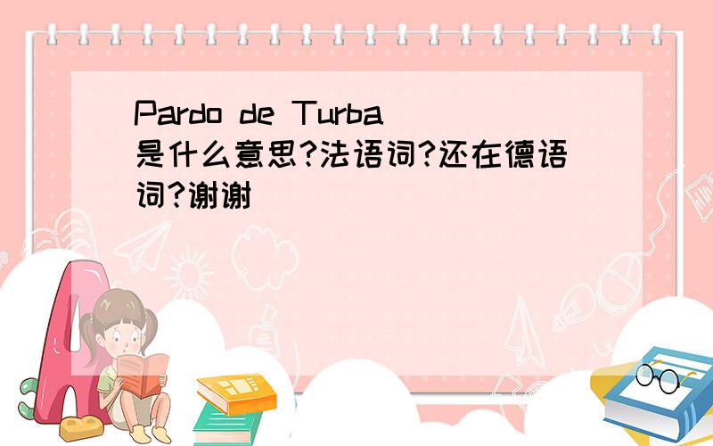 Pardo de Turba是什么意思?法语词?还在德语词?谢谢