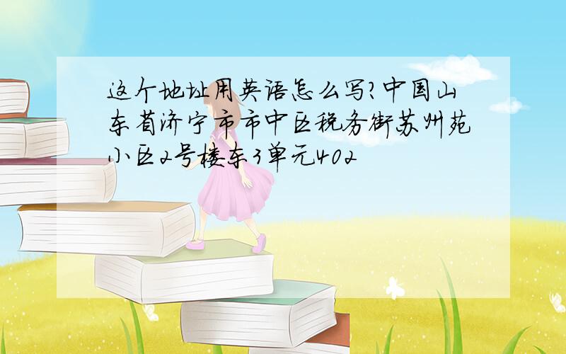 这个地址用英语怎么写?中国山东省济宁市市中区税务街苏州苑小区2号楼东3单元402