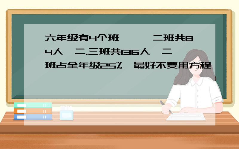 六年级有4个班,一,二班共84人,二.三班共136人,二班占全年级25%,最好不要用方程