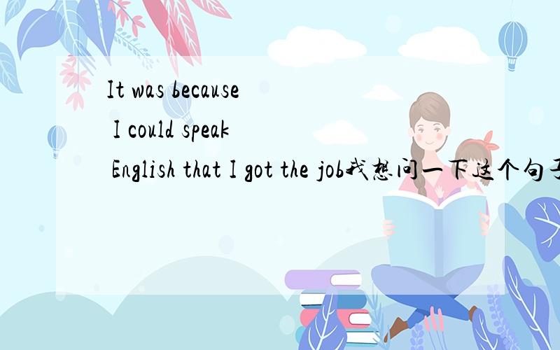 It was because I could speak English that I got the job我想问一下这个句子各部分的结构(成分)分别是什么?这个句子的用法是it作形式主语?还是其他什么用法,