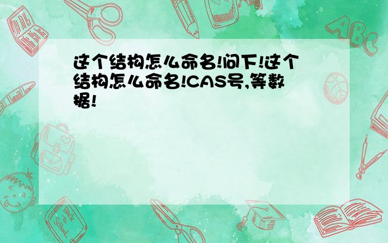 这个结构怎么命名!问下!这个结构怎么命名!CAS号,等数据!