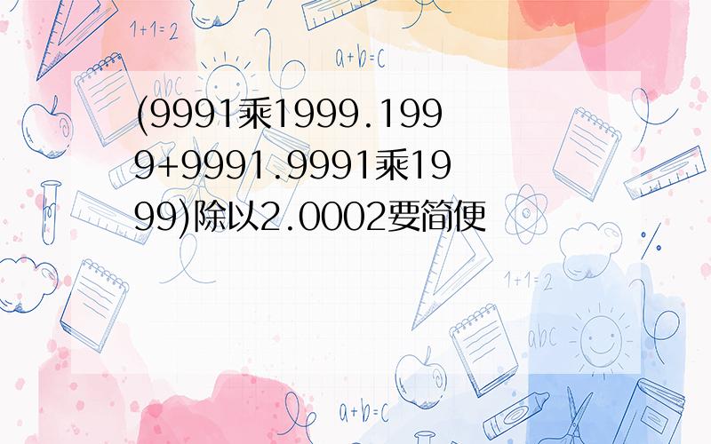 (9991乘1999.1999+9991.9991乘1999)除以2.0002要简便