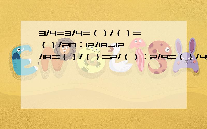 3/4=3/4=（）/（）=（）/20；12/18=12/18=（）/（）=2/（）；2/9=（）/45；像这样的题目如何做?请说明基本原理及其公式好吗谢谢 道理可以推广吗