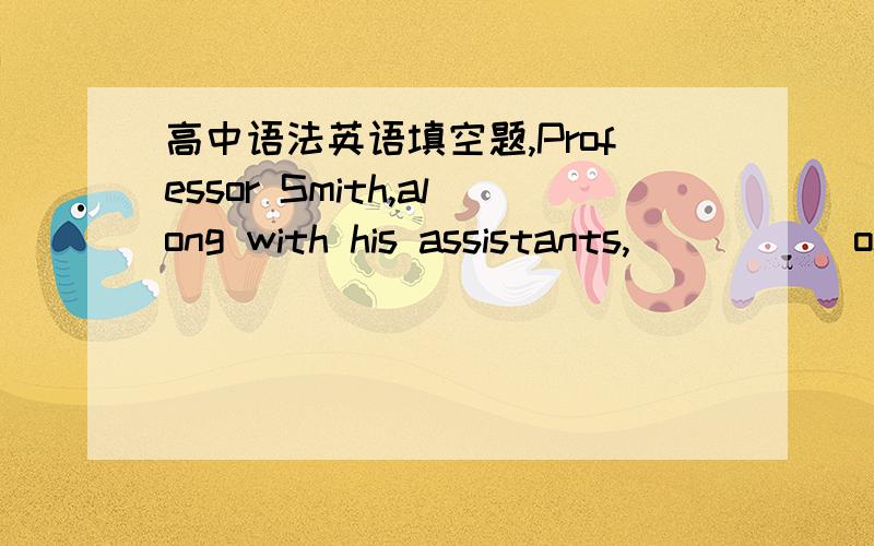 高中语法英语填空题,Professor Smith,along with his assistants,_____ on the project day and night to meet the deadline.答案空中应填 is working 为什么?is working算什么成分?如果是非谓语应该填 working呀.