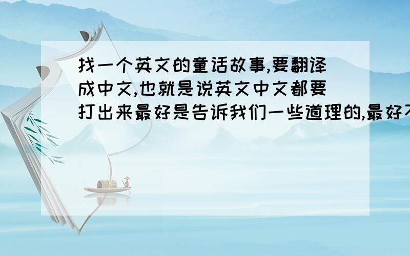 找一个英文的童话故事,要翻译成中文,也就是说英文中文都要打出来最好是告诉我们一些道理的,最好不要长,附图+分