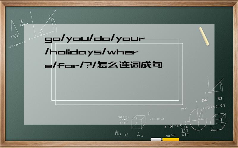 go/you/do/your/holidays/where/for/?/怎么连词成句