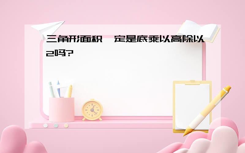 三角形面积一定是底乘以高除以2吗?