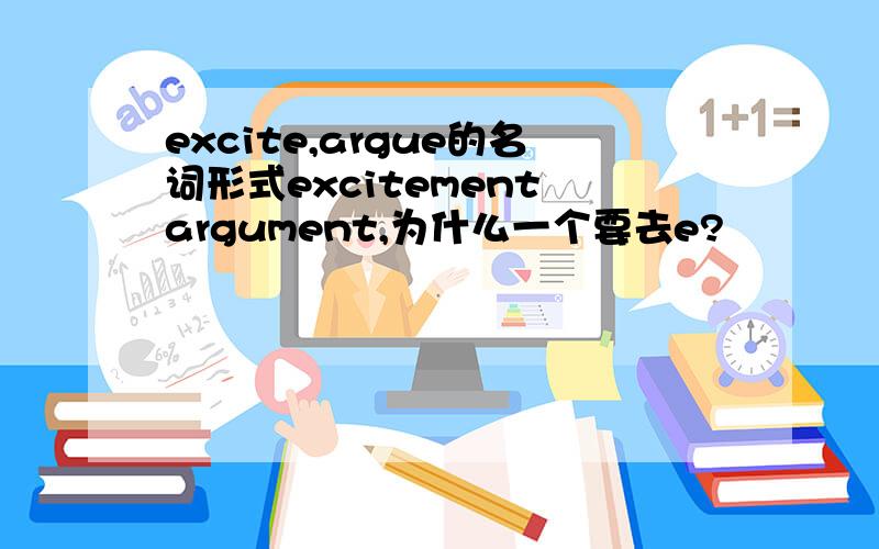 excite,argue的名词形式excitement argument,为什么一个要去e?