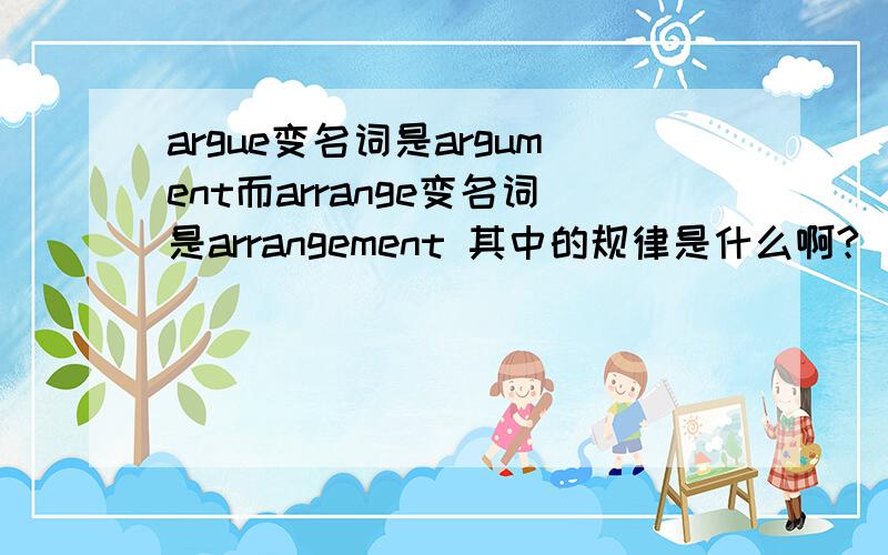 argue变名词是argument而arrange变名词是arrangement 其中的规律是什么啊?