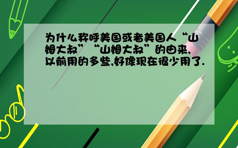 为什么称呼美国或者美国人“山姆大叔”“山姆大叔”的由来,以前用的多些,好像现在很少用了.