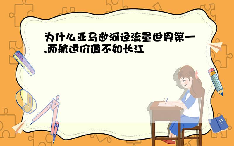 为什么亚马逊河径流量世界第一,而航运价值不如长江