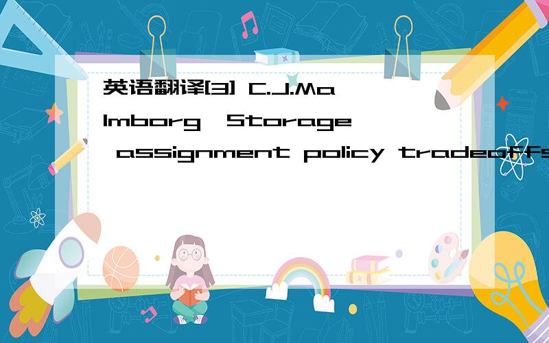 英语翻译[3] C.J.Malmborg,Storage assignment policy tradeoffs,Int.J.Prod.Res.34 (2) (1996) 363–378.[7] Innovative Material Handling Solutions,Access Systems Technical Data Sheet,Retrotech,Inc.,Fishers,NY,2000.[8] J.A.Tompkins,J.A.White,Y.A.Bozer