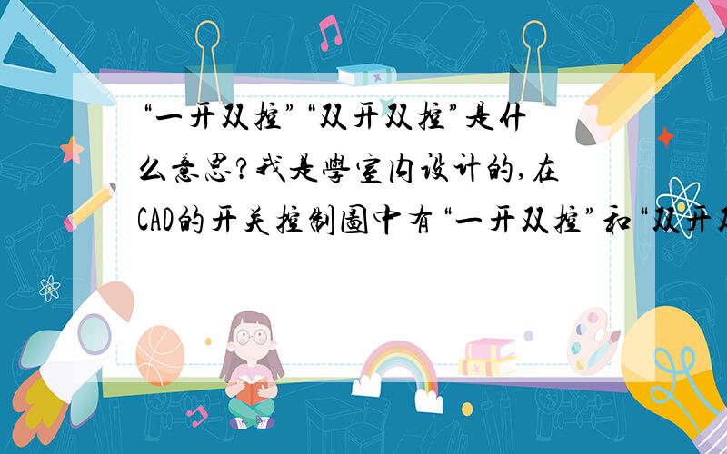 “一开双控”“双开双控”是什么意思?我是学室内设计的,在CAD的开关控制图中有“一开双控”和“双开双控”,另外问一下,在什么情况下使用“一开双控”和“双开双控”?