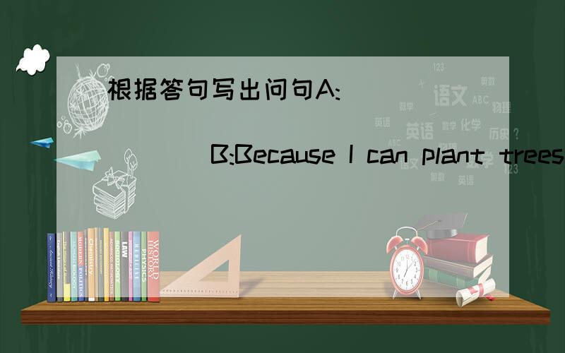 根据答句写出问句A:______________________B:Because I can plant trees in spring.                                        （如题）