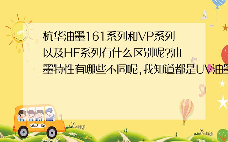 杭华油墨161系列和VP系列以及HF系列有什么区别呢?油墨特性有哪些不同呢,我知道都是UV油墨