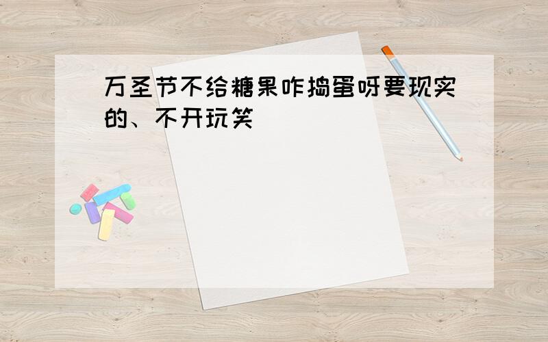 万圣节不给糖果咋捣蛋呀要现实的、不开玩笑