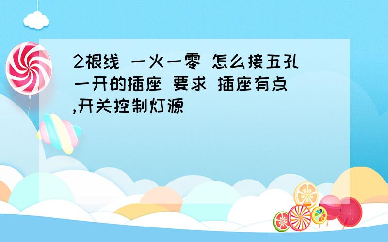 2根线 一火一零 怎么接五孔一开的插座 要求 插座有点 ,开关控制灯源