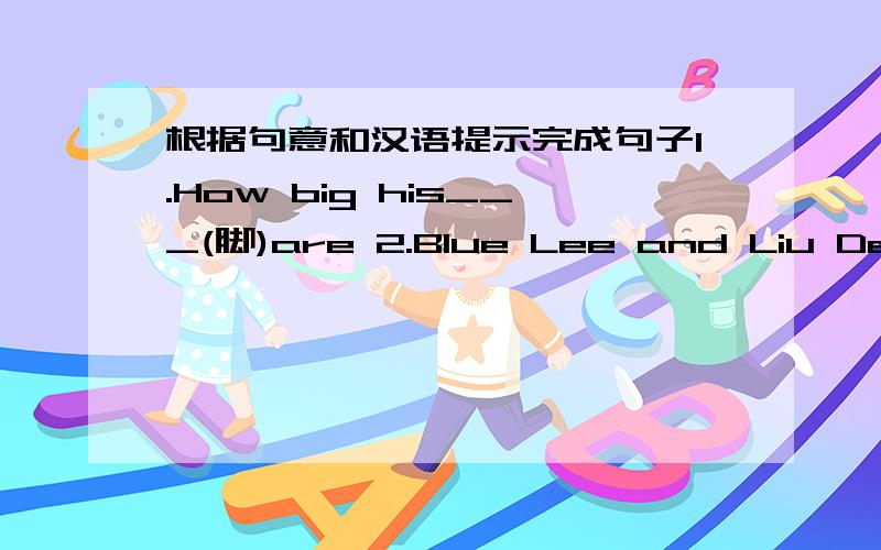 根据句意和汉语提示完成句子1.How big his___(脚)are 2.Blue Lee and Liu Dehua are my favorite movie___(明星) 3.What color are his___(衣服) 4.It's my pet dog.___(它的)name is Hei Bao