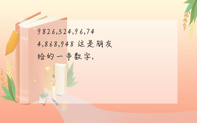 9826,524,96,744,868,948 这是朋友给的一串数字,