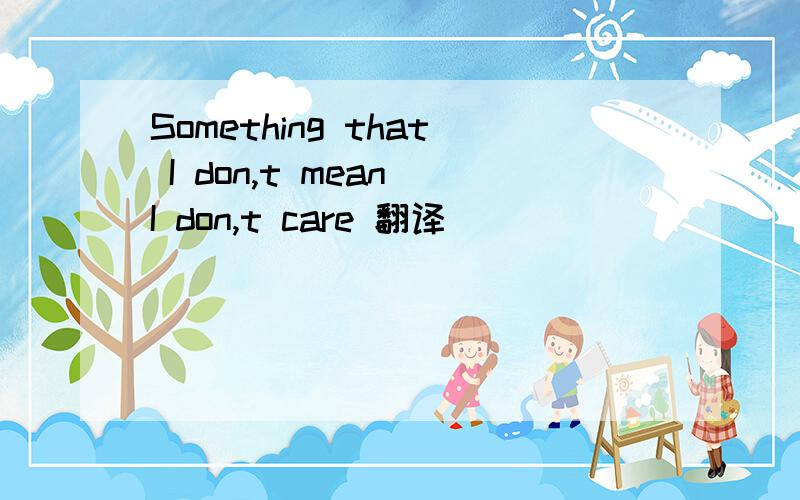 Something that I don,t mean I don,t care 翻译