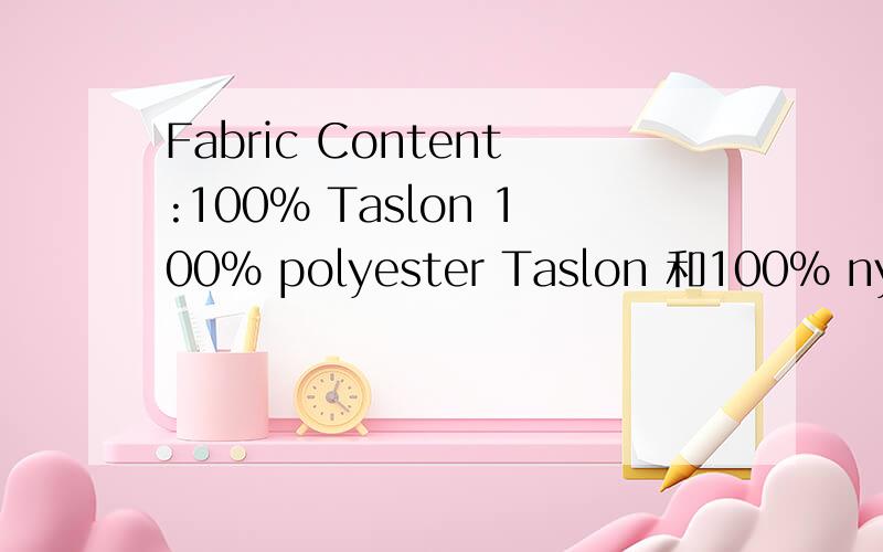 Fabric Content:100% Taslon 100% polyester Taslon 和100% nylon Taslon100% polyester Taslon 和100% nylon Taslon 价格区别大吗?价格分别是多少?