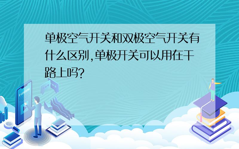 单极空气开关和双极空气开关有什么区别,单极开关可以用在干路上吗?