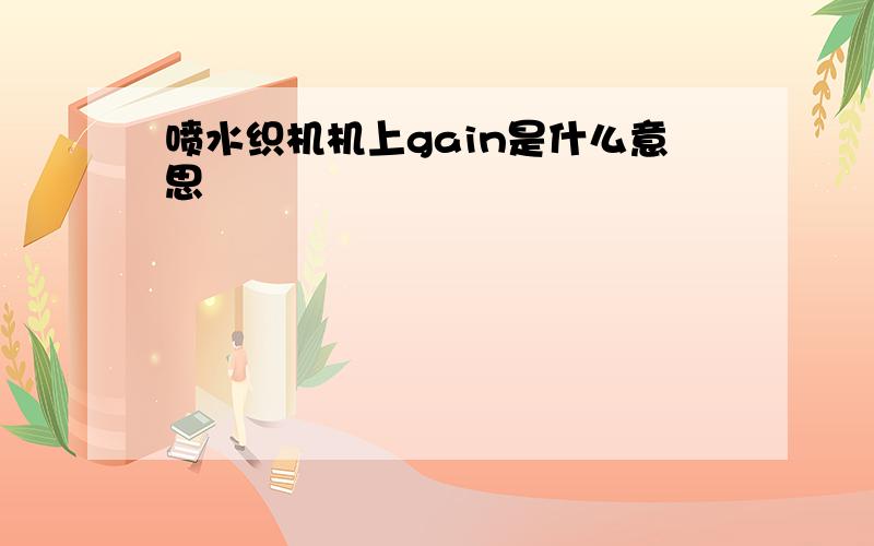 喷水织机机上gain是什么意思