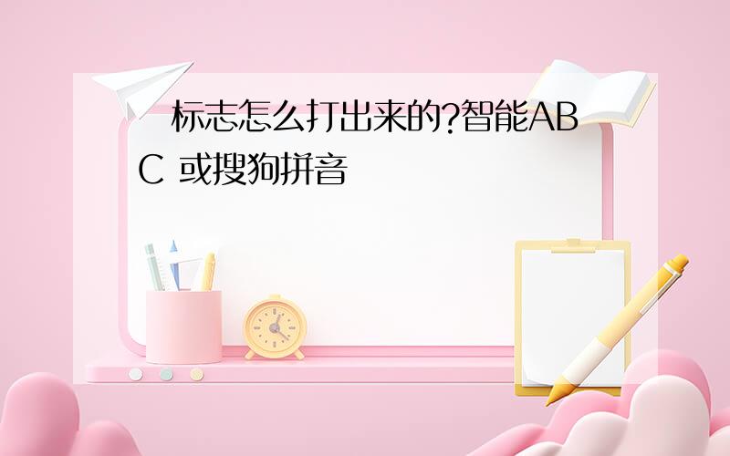 卐标志怎么打出来的?智能ABC 或搜狗拼音