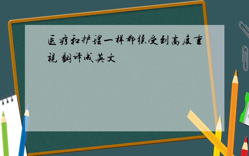 医疗和护理一样都须受到高度重视 翻译成英文