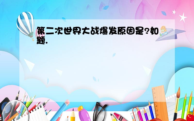 第二次世界大战爆发原因是?如题.