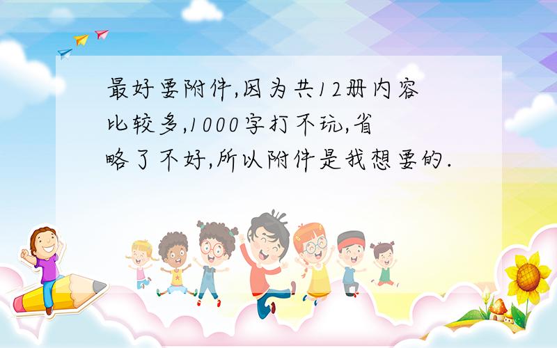 最好要附件,因为共12册内容比较多,1000字打不玩,省略了不好,所以附件是我想要的.