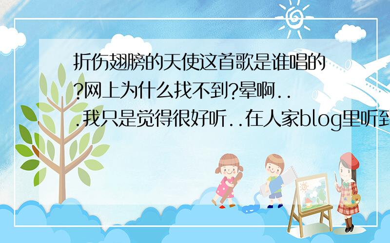 折伤翅膀的天使这首歌是谁唱的?网上为什么找不到?晕啊...我只是觉得很好听..在人家blog里听到的